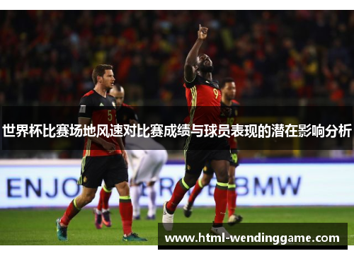 世界杯比赛场地风速对比赛成绩与球员表现的潜在影响分析