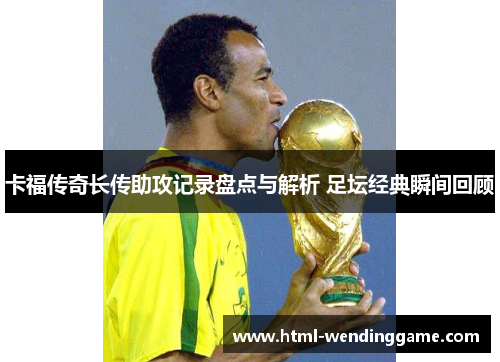 卡福传奇长传助攻记录盘点与解析 足坛经典瞬间回顾