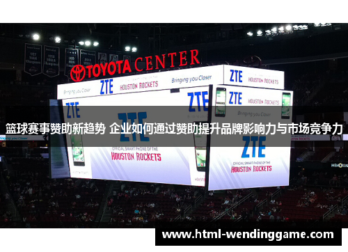 篮球赛事赞助新趋势 企业如何通过赞助提升品牌影响力与市场竞争力