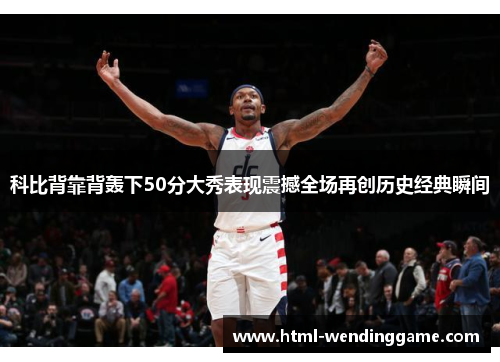 科比背靠背轰下50分大秀表现震撼全场再创历史经典瞬间