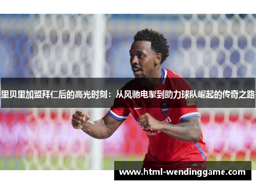 里贝里加盟拜仁后的高光时刻：从风驰电掣到助力球队崛起的传奇之路