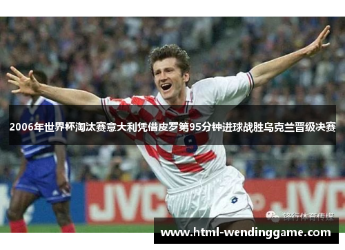 2006年世界杯淘汰赛意大利凭借皮罗第95分钟进球战胜乌克兰晋级决赛