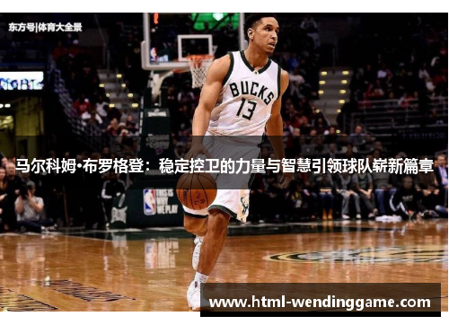 马尔科姆·布罗格登：稳定控卫的力量与智慧引领球队崭新篇章