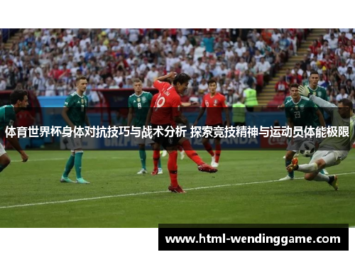体育世界杯身体对抗技巧与战术分析 探索竞技精神与运动员体能极限