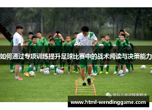 如何通过专项训练提升足球比赛中的战术阅读与决策能力