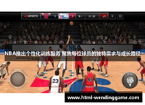 NBA推出个性化训练服务 聚焦每位球员的独特需求与成长路径