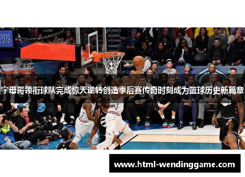 字母哥领衔球队完成惊天逆转创造季后赛传奇时刻成为篮球历史新篇章