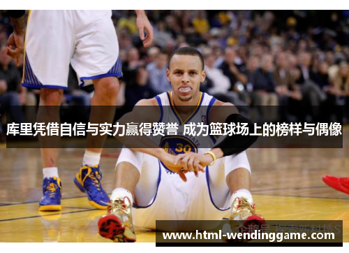 库里凭借自信与实力赢得赞誉 成为篮球场上的榜样与偶像