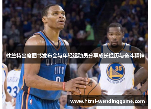 杜兰特出席图书发布会与年轻运动员分享成长经历与奋斗精神
