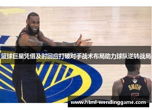 篮球巨星凭借及时回应打破对手战术布局助力球队逆转战局