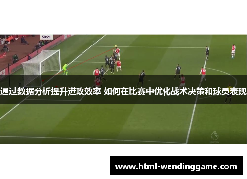 通过数据分析提升进攻效率 如何在比赛中优化战术决策和球员表现