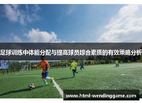 足球训练中体能分配与提高球员综合素质的有效策略分析