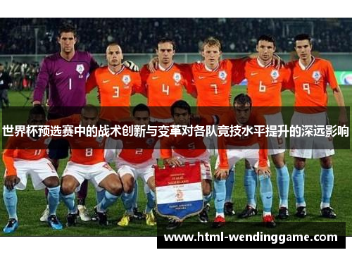 世界杯预选赛中的战术创新与变革对各队竞技水平提升的深远影响
