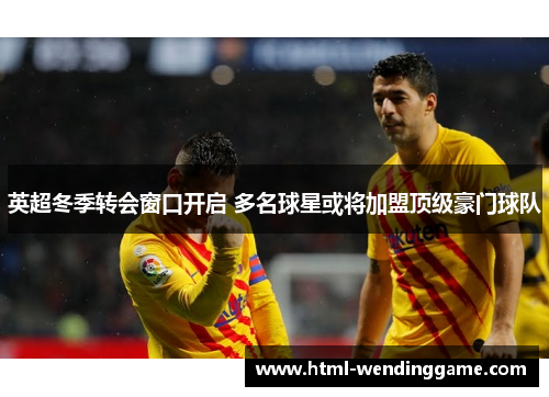 英超冬季转会窗口开启 多名球星或将加盟顶级豪门球队