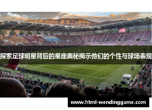 探索足球明星背后的星座奥秘揭示他们的个性与球场表现