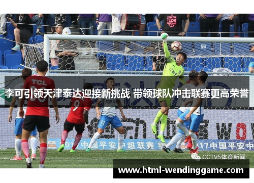 李可引领天津泰达迎接新挑战 带领球队冲击联赛更高荣誉