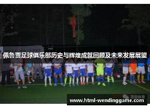 佩鲁贾足球俱乐部历史与辉煌成就回顾及未来发展展望