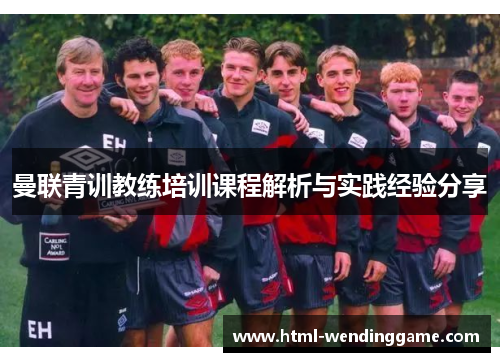 曼联青训教练培训课程解析与实践经验分享