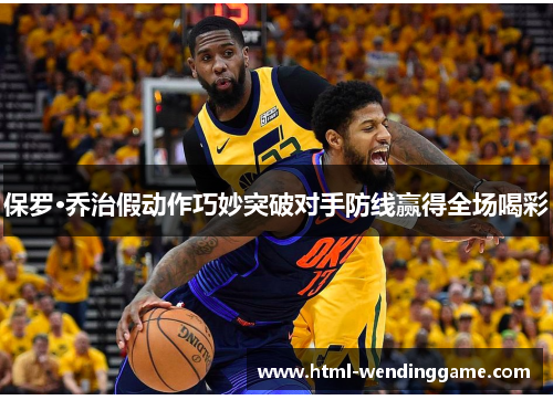 保罗·乔治假动作巧妙突破对手防线赢得全场喝彩