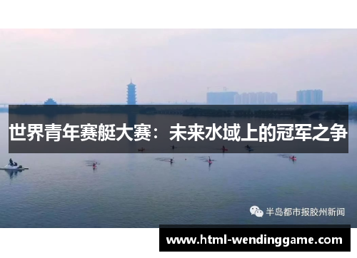 世界青年赛艇大赛：未来水域上的冠军之争