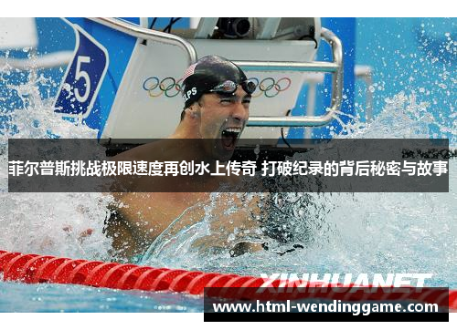 菲尔普斯挑战极限速度再创水上传奇 打破纪录的背后秘密与故事