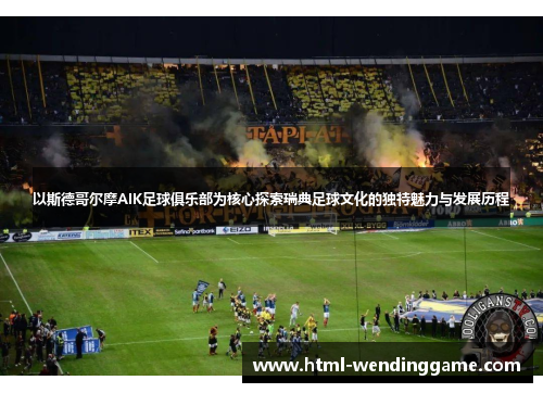 以斯德哥尔摩AIK足球俱乐部为核心探索瑞典足球文化的独特魅力与发展历程