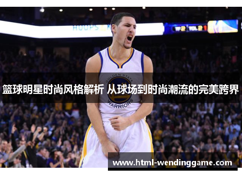 篮球明星时尚风格解析 从球场到时尚潮流的完美跨界