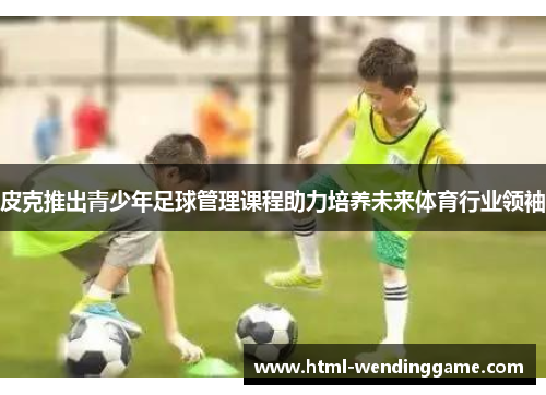皮克推出青少年足球管理课程助力培养未来体育行业领袖