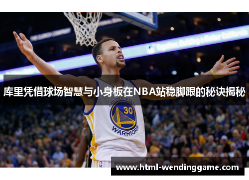 库里凭借球场智慧与小身板在NBA站稳脚跟的秘诀揭秘