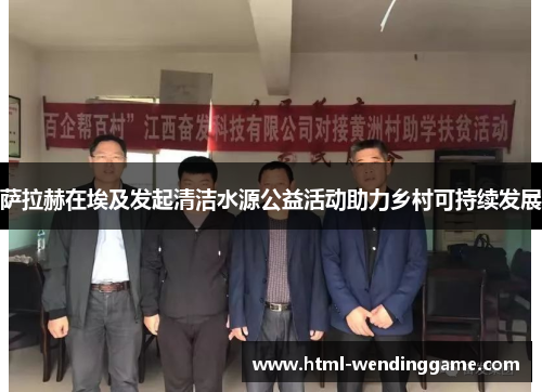 萨拉赫在埃及发起清洁水源公益活动助力乡村可持续发展