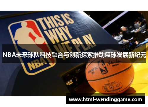 NBA未来球队科技融合与创新探索推动篮球发展新纪元