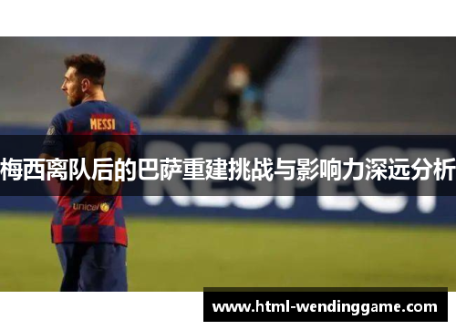 梅西离队后的巴萨重建挑战与影响力深远分析