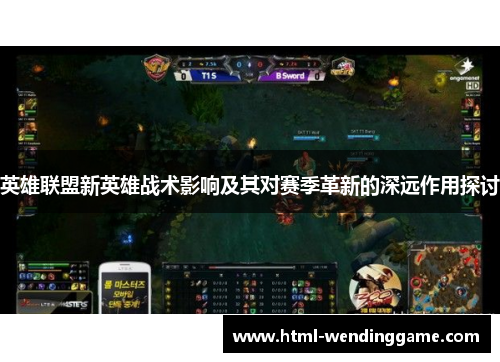 英雄联盟新英雄战术影响及其对赛季革新的深远作用探讨
