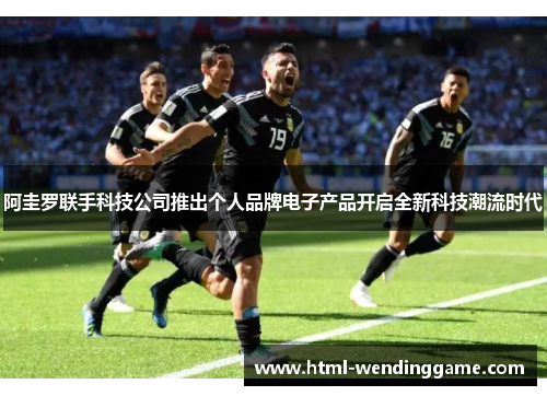 阿圭罗联手科技公司推出个人品牌电子产品开启全新科技潮流时代