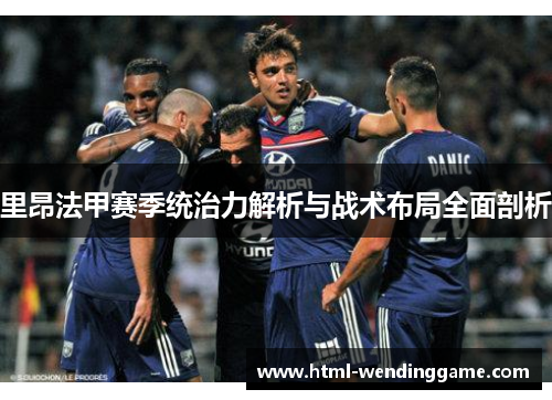 里昂法甲赛季统治力解析与战术布局全面剖析