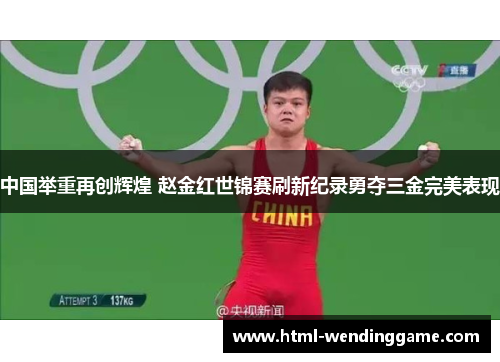 中国举重再创辉煌 赵金红世锦赛刷新纪录勇夺三金完美表现