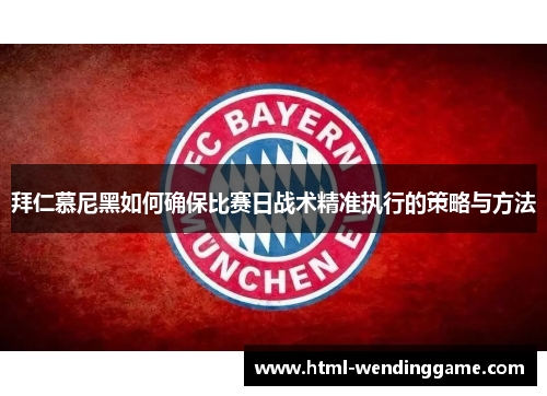 拜仁慕尼黑如何确保比赛日战术精准执行的策略与方法