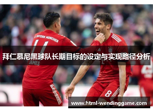 拜仁慕尼黑球队长期目标的设定与实现路径分析