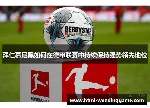 拜仁慕尼黑如何在德甲联赛中持续保持强势领先地位