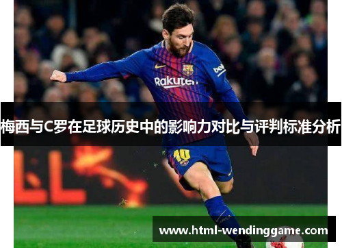 梅西与C罗在足球历史中的影响力对比与评判标准分析