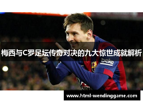 梅西与C罗足坛传奇对决的九大惊世成就解析