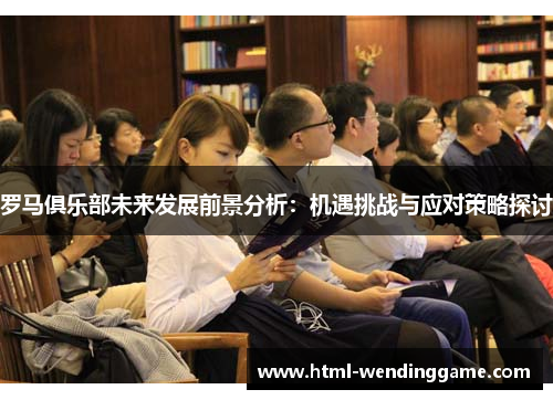 罗马俱乐部未来发展前景分析：机遇挑战与应对策略探讨