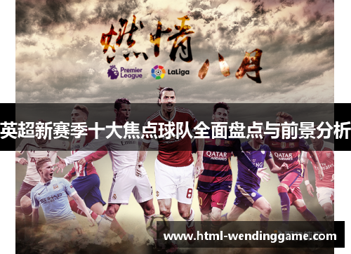英超新赛季十大焦点球队全面盘点与前景分析