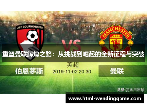 重塑曼联辉煌之路：从挑战到崛起的全新征程与突破
