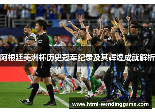 阿根廷美洲杯历史冠军纪录及其辉煌成就解析