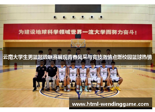 云南大学生男篮超级联赛展现青春风采与竞技激情点燃校园篮球热情