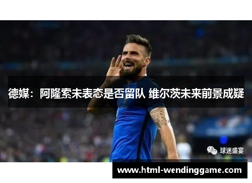 德媒：阿隆索未表态是否留队 维尔茨未来前景成疑