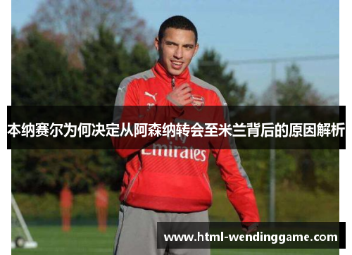 本纳赛尔为何决定从阿森纳转会至米兰背后的原因解析