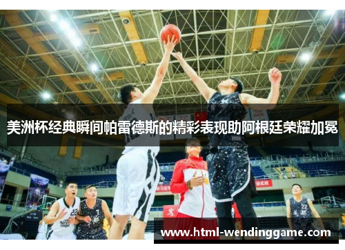 美洲杯经典瞬间帕雷德斯的精彩表现助阿根廷荣耀加冕