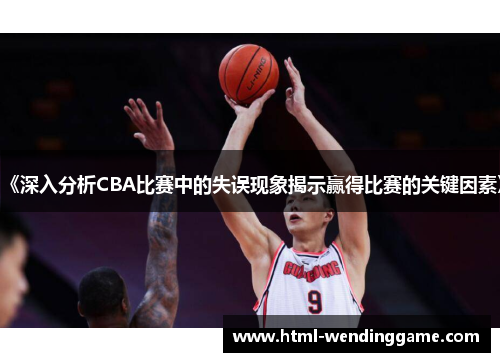 《深入分析CBA比赛中的失误现象揭示赢得比赛的关键因素》